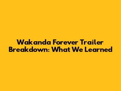 Wakanda Forever Trailer Breakdown: What We Learned