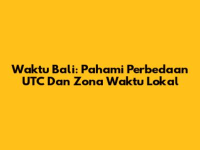 Waktu Bali: Pahami Perbedaan UTC Dan Zona Waktu Lokal