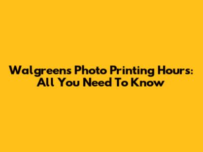 Walgreens Photo Printing Hours: All You Need To Know