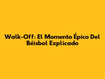 Walk-Off: El Momento Épico Del Béisbol Explicado