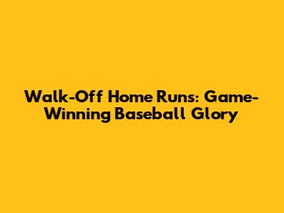 Walk-Off Home Runs: Game-Winning Baseball Glory