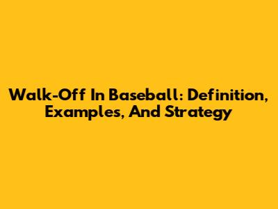 Walk-Off In Baseball: Definition, Examples, And Strategy