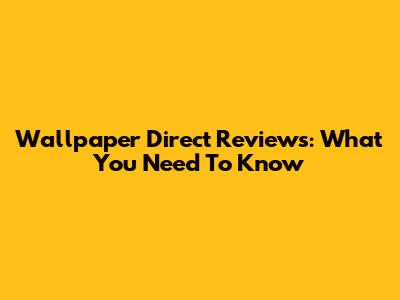 Wallpaper Direct Reviews: What You Need To Know