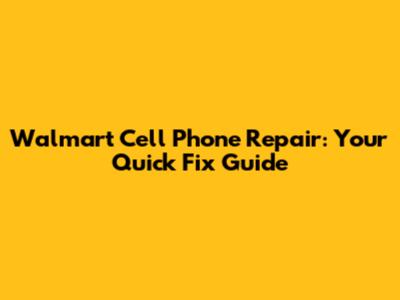 Walmart Cell Phone Repair: Your Quick Fix Guide