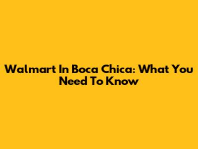 Walmart In Boca Chica: What You Need To Know