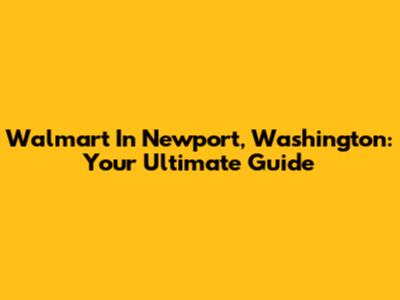 Walmart In Newport, Washington: Your Ultimate Guide