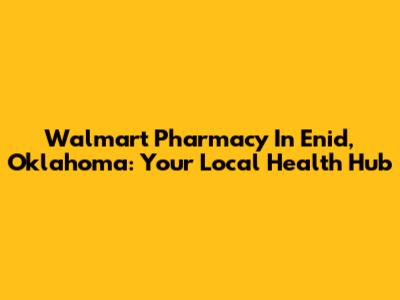 Walmart Pharmacy In Enid, Oklahoma: Your Local Health Hub