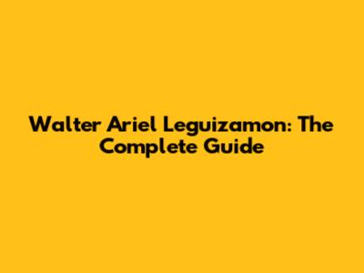 Walter Ariel Leguizamon: The Complete Guide