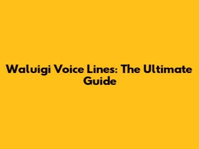 Waluigi Voice Lines: The Ultimate Guide
