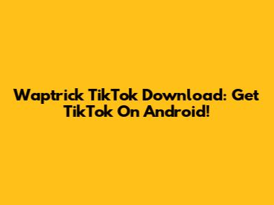 Waptrick TikTok Download: Get TikTok On Android!