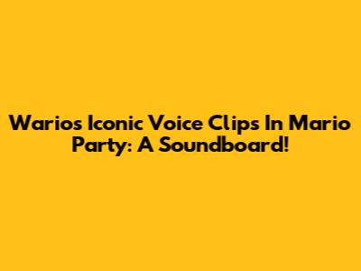 Wario's Iconic Voice Clips In Mario Party: A Soundboard!