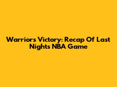 Warriors' Victory: Recap Of Last Night's NBA Game