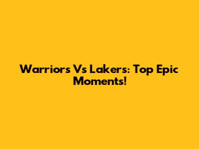 Warriors Vs Lakers: Top Epic Moments!