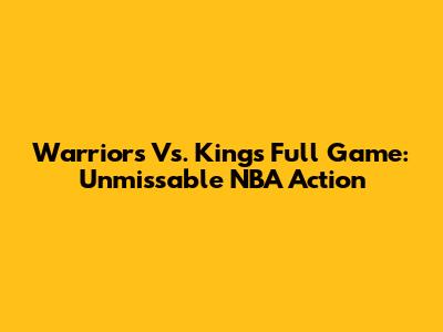 Warriors Vs. Kings Full Game: Unmissable NBA Action
