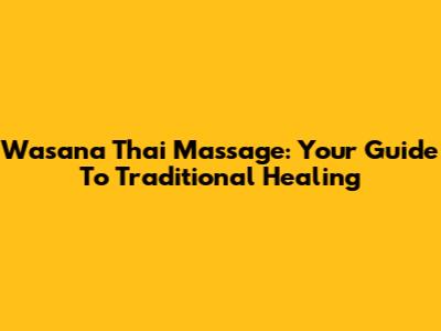 Wasana Thai Massage: Your Guide To Traditional Healing