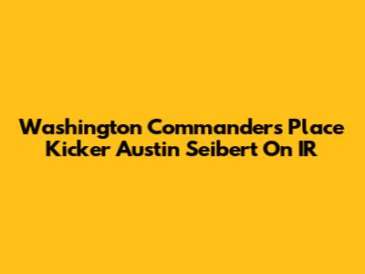 Washington Commanders Place Kicker Austin Seibert On IR