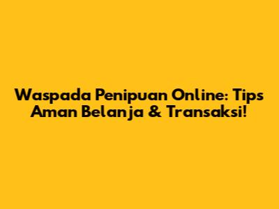 Waspada Penipuan Online: Tips Aman Belanja & Transaksi!