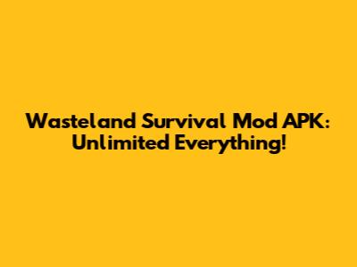 Wasteland Survival Mod APK: Unlimited Everything!