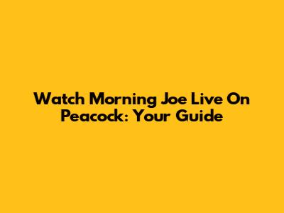 Watch 'Morning Joe' Live On Peacock: Your Guide
