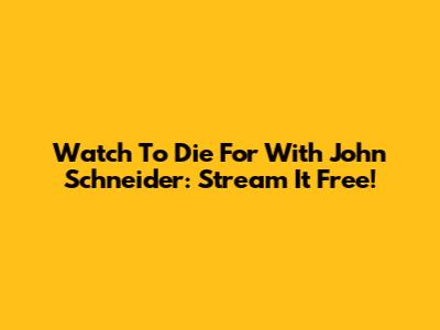 Watch 'To Die For' With John Schneider: Stream It Free!