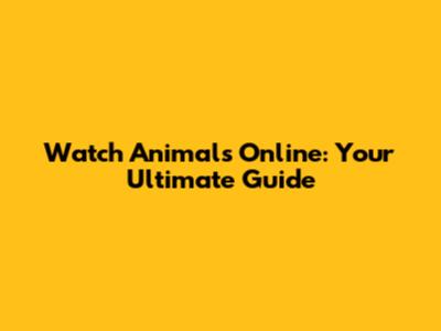 Watch Animals Online: Your Ultimate Guide
