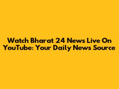 Watch Bharat 24 News Live On YouTube: Your Daily News Source