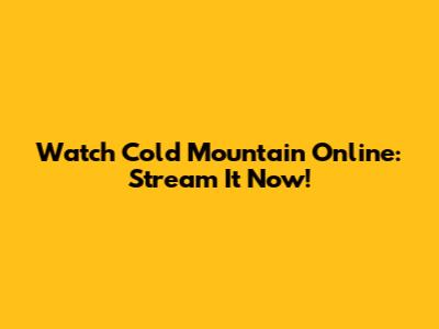 Watch Cold Mountain Online: Stream It Now!