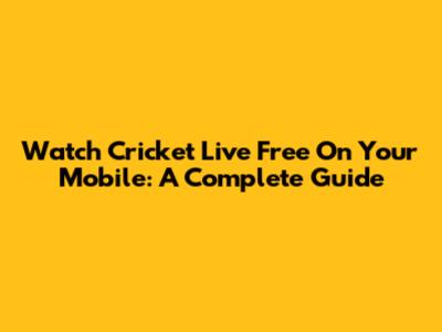 Watch Cricket Live Free On Your Mobile: A Complete Guide