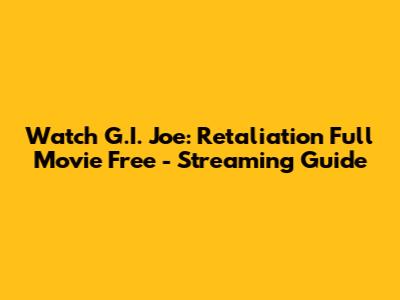 Watch G.I. Joe: Retaliation Full Movie Free - Streaming Guide