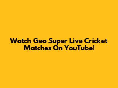 Watch Geo Super Live Cricket Matches On YouTube!
