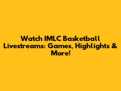 Watch IMLC Basketball Livestreams: Games, Highlights & More!