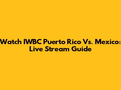 Watch IWBC Puerto Rico Vs. Mexico: Live Stream Guide