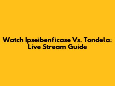Watch Ipseibenficase Vs. Tondela: Live Stream Guide