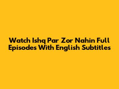 Watch Ishq Par Zor Nahin Full Episodes With English Subtitles