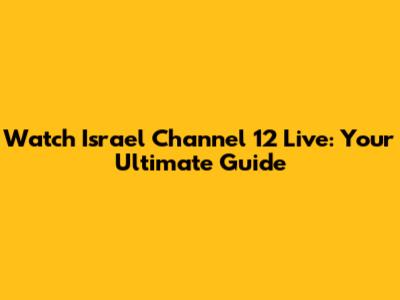Watch Israel Channel 12 Live: Your Ultimate Guide
