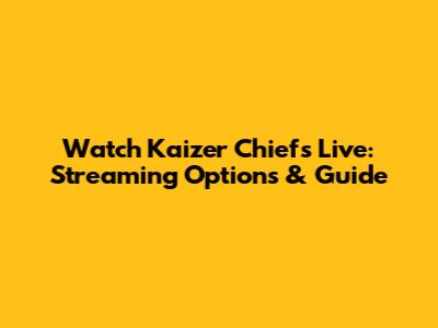 Watch Kaizer Chiefs Live: Streaming Options & Guide