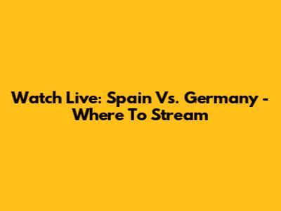 Watch Live: Spain Vs. Germany - Where To Stream