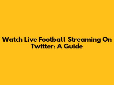 Watch Live Football Streaming On Twitter: A Guide