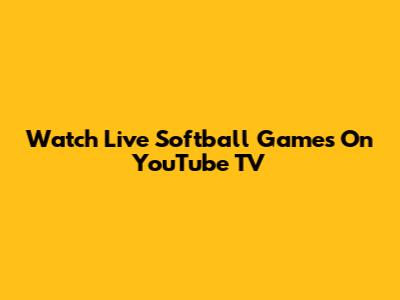 Watch Live Softball Games On YouTube TV