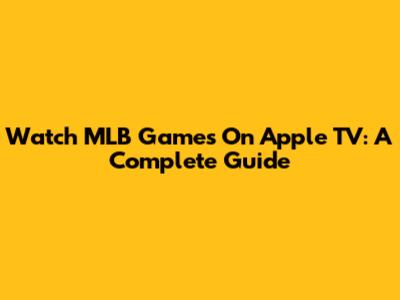 Watch MLB Games On Apple TV: A Complete Guide