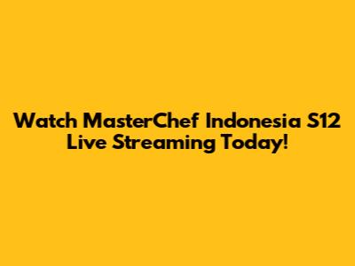 Watch MasterChef Indonesia S12 Live Streaming Today!