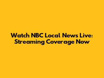 Watch NBC Local News Live: Streaming Coverage Now