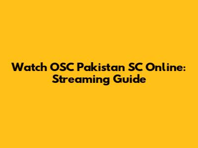 Watch OSC Pakistan SC Online: Streaming Guide