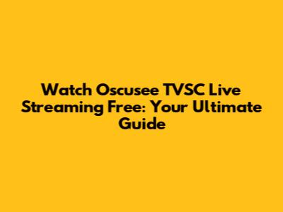 Watch Oscusee TVSC Live Streaming Free: Your Ultimate Guide