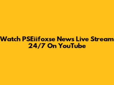 Watch PSEiifoxse News Live Stream 24/7 On YouTube