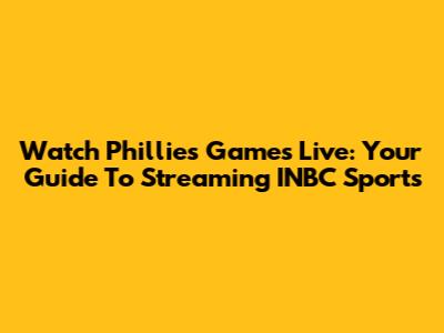 Watch Phillies Games Live: Your Guide To Streaming INBC Sports