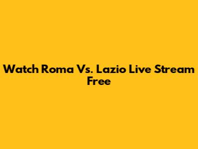 Watch Roma Vs. Lazio Live Stream Free