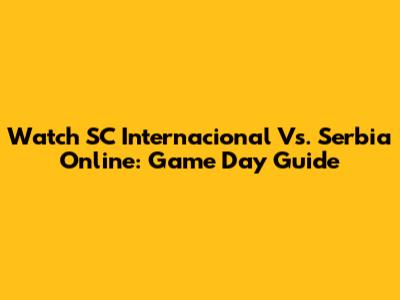 Watch SC Internacional Vs. Serbia Online: Game Day Guide