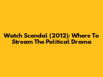 Watch Scandal (2012): Where To Stream The Political Drama