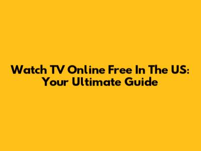 Watch TV Online Free In The US: Your Ultimate Guide